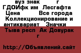 1.1) вуз знак : 1976 г - ГДОИфк им. Лесгафта › Цена ­ 249 - Все города Коллекционирование и антиквариат » Значки   . Тыва респ.,Ак-Довурак г.